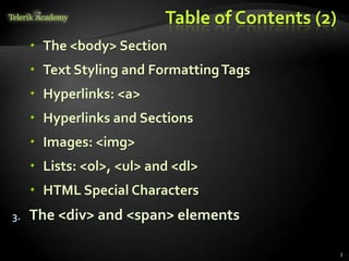 Table of Contents (2)
 The <body> Section
 Text Styling and FormattingTags
 Hyperlinks: <a>
 Hyperlinks and Sections
 Images: <img>
 Lists: <ol>, <ul> and <dl>
 HTML Special Characters
3. The <div> and <span> elements
3
 