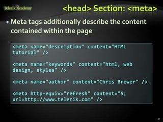 <head> Section: <meta>
 Meta tags additionally describe the content
contained within the page
30
<meta name="description" content="HTML
tutorial" />
<meta name="keywords" content="html, web
design, styles" />
<meta name="author" content="Chris Brewer" />
<meta http-equiv="refresh" content="5;
url=http://www.telerik.com" />
 