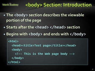 <body> Section: Introduction
 The <body> section describes the viewable
portion of the page
 Starts after the <head> </head> section
 Begins with <body> and ends with </body>
37
<html>
<head><title>Test page</title></head>
<body>
<!-- This is the Web page body -->
</body>
</html>
 