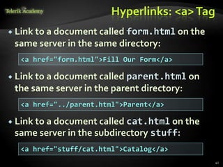 Hyperlinks: <a>Tag
 Link to a document called form.html on the
same server in the same directory:
 Link to a document called parent.html on
the same server in the parent directory:
 Link to a document called cat.html on the
same server in the subdirectory stuff:
42
<a href="form.html">Fill Our Form</a>
<a href="../parent.html">Parent</a>
<a href="stuff/cat.html">Catalog</a>
 