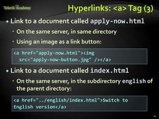 Hyperlinks: <a>Tag (3)
 Link to a document called apply-now.html
 On the same server, in same directory
 Using an image as a link button:
 Link to a document called index.html
 On the same server, in the subdirectory english of
the parent directory:
44
<a href="apply-now.html"><img
src="apply-now-button.jpg" /></a>
<a href="../english/index.html">Switch to
English version</a>
 