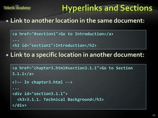 Hyperlinks and Sections
 Link to another location in the same document:
 Link to a specific location in another document:
45
<a href="#section1">Go to Introduction</a>
...
<h2 id="section1">Introduction</h2>
<a href="chapter3.html#section3.1.1">Go to Section
3.1.1</a>
<!–- In chapter3.html -->
...
<div id="section3.1.1">
<h3>3.1.1. Technical Background</h3>
</div>
 