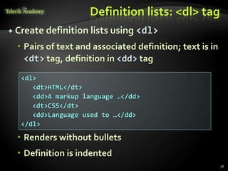 Definition lists: <dl> tag
 Create definition lists using <dl>
 Pairs of text and associated definition; text is in
<dt> tag, definition in <dd> tag
 Renders without bullets
 Definition is indented
58
<dl>
<dt>HTML</dt>
<dd>A markup language …</dd>
<dt>CSS</dt>
<dd>Language used to …</dd>
</dl>
 