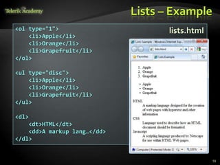Lists – Example
59
<ol type="1">
<li>Apple</li>
<li>Orange</li>
<li>Grapefruit</li>
</ol>
<ul type="disc">
<li>Apple</li>
<li>Orange</li>
<li>Grapefruit</li>
</ul>
<dl>
<dt>HTML</dt>
<dd>A markup lang…</dd>
</dl>
lists.html
 