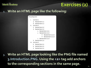 Exercises (2)
2. Write an HTML page like the following:
3. Write an HTML page looking like the PNG file named
3.Introduction.PNG. Using the <a> tag add anchors
to the corresponding sections in the same page.
74
 