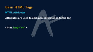 Basic HTML Tags
Attributes are used to add more information to the tag
HTML Attributes
<html lang="en">
 