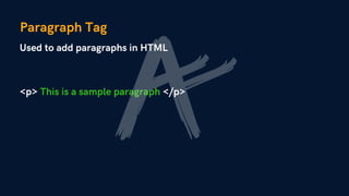 Paragraph Tag
Used to add paragraphs in HTML
<p> This is a sample paragraph </p>
 
