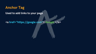 Anchor Tag
Used to add links to your page
<a href="https://google.com"> Google </a>
 