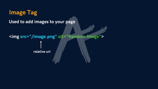 Image Tag
Used to add images to your page
<img src="/image.png" alt="Random Image">
relative url
 