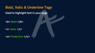 Bold, Italic & Underline Tags
Used to highlight text in your page
<b> Bold </b>
<i> Italic </i>
<u> Underline </u>
 