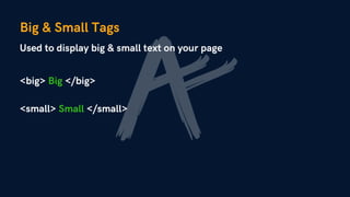 Big & Small Tags
Used to display big & small text on your page
<big> Big </big>
<small> Small </small>
 