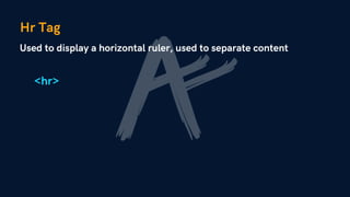 Hr Tag
Used to display a horizontal ruler, used to separate content
<hr>
 