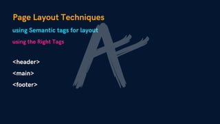 Page Layout Techniques
using Semantic tags for layout
<header>
<main>
<footer>
using the Right Tags
 