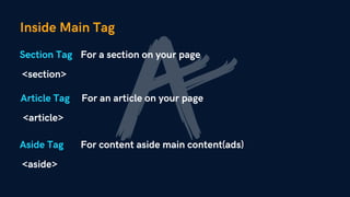 Inside Main Tag
Section Tag
<section>
For a section on your page
Article Tag
<article>
For an article on your page
Aside Tag
<aside>
For content aside main content(ads)
 