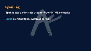 Span Tag
Span is also a container used for other HTML elements
Inline Element (takes width as per size)
 
