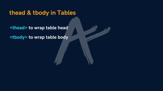 thead & tbody in Tables
<thead> to wrap table head
<tbody> to wrap table body
 