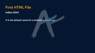 First HTML File
index.html
It is the default name for a website's homepage
 