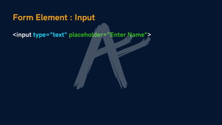 Form Element : Input
<input type="text" placeholder="Enter Name">
 