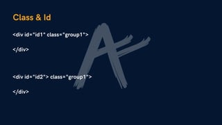 Class & Id
<div id="id1" class="group1">
</div>
<div id="id2"> class="group1">
</div>
 