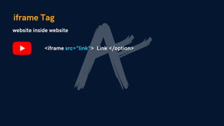 iframe Tag
website inside website
<iframe src="link"> Link </option>
 