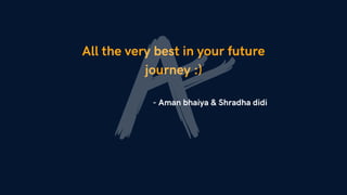 All the very best in your future
journey :)
- Aman bhaiya & Shradha didi
 