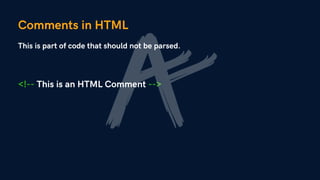 Comments in HTML
<!-- This is an HTML Comment -->
This is part of code that should not be parsed.
 