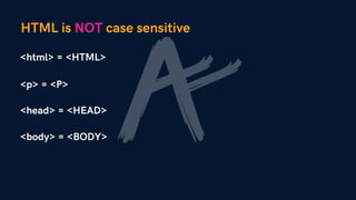HTML is NOT case sensitive
<p> = <P>
<html> = <HTML>
<head> = <HEAD>
<body> = <BODY>
 