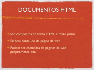 DOCUMENTOS HTML
São compostos de texto HTML e texto plano	

Exibem conteúdo de página da web	

Podem ser chamadas de páginas da web
propriamente dita
 