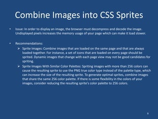 Set the Last-Modified or ETag date to the last time the resource was changed because if the last-modified date is too far in the past, the browser won’t re-fetch it.Minify CSS, JavaScript, and HTMLCSS and JavaScriptIssue:Minification is the practice of removing unnecessary characters from code to reduce its size thereby improving load times. 