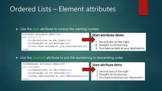 Ordered Lists – Element attributes
 Use the start attribute to control the starting number
 Use the reversed attribute to put the numbering in descending order
 