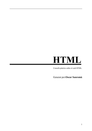 HTML
Consells pràctics sobre el codi HTML.



Generat per:Oscar Sanromà




                                   1
 