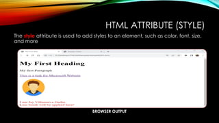 BROWSER OUTPUT
HTML ATTRIBUTE (STYLE)
The style attribute is used to add styles to an element, such as color, font, size,
and more
 