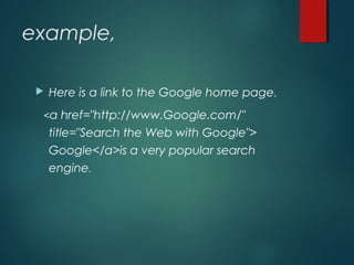 example,
 Here is a link to the Google home page.
<a href="http://www.Google.com/"
title="Search the Web with Google">
Google</a>is a very popular search
engine.
 