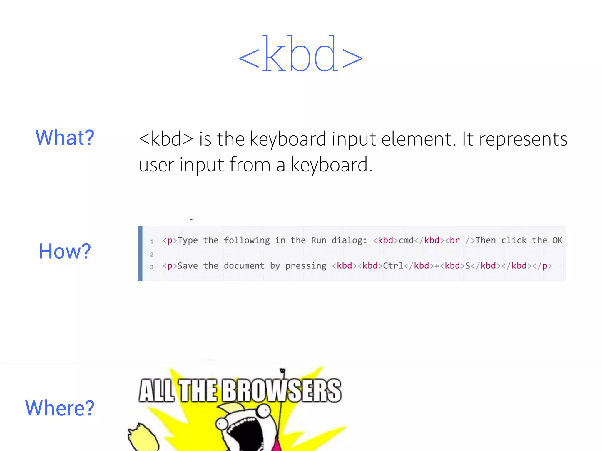 <kbd>
<kbd> is the keyboard input element. It represents
user input from a keyboard.
Where?
What?
How?
 