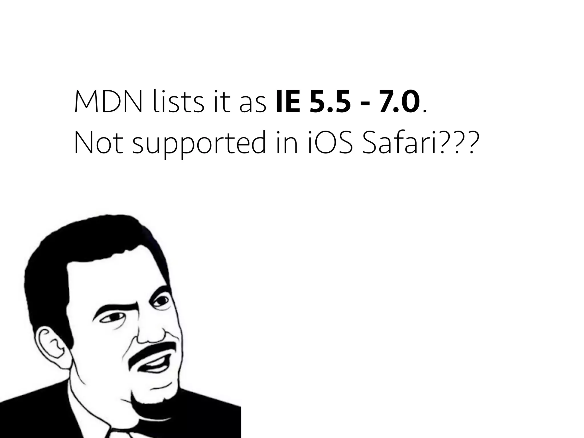 MDN lists it as IE 5.5 - 7.0.
Not supported in iOS Safari???
 