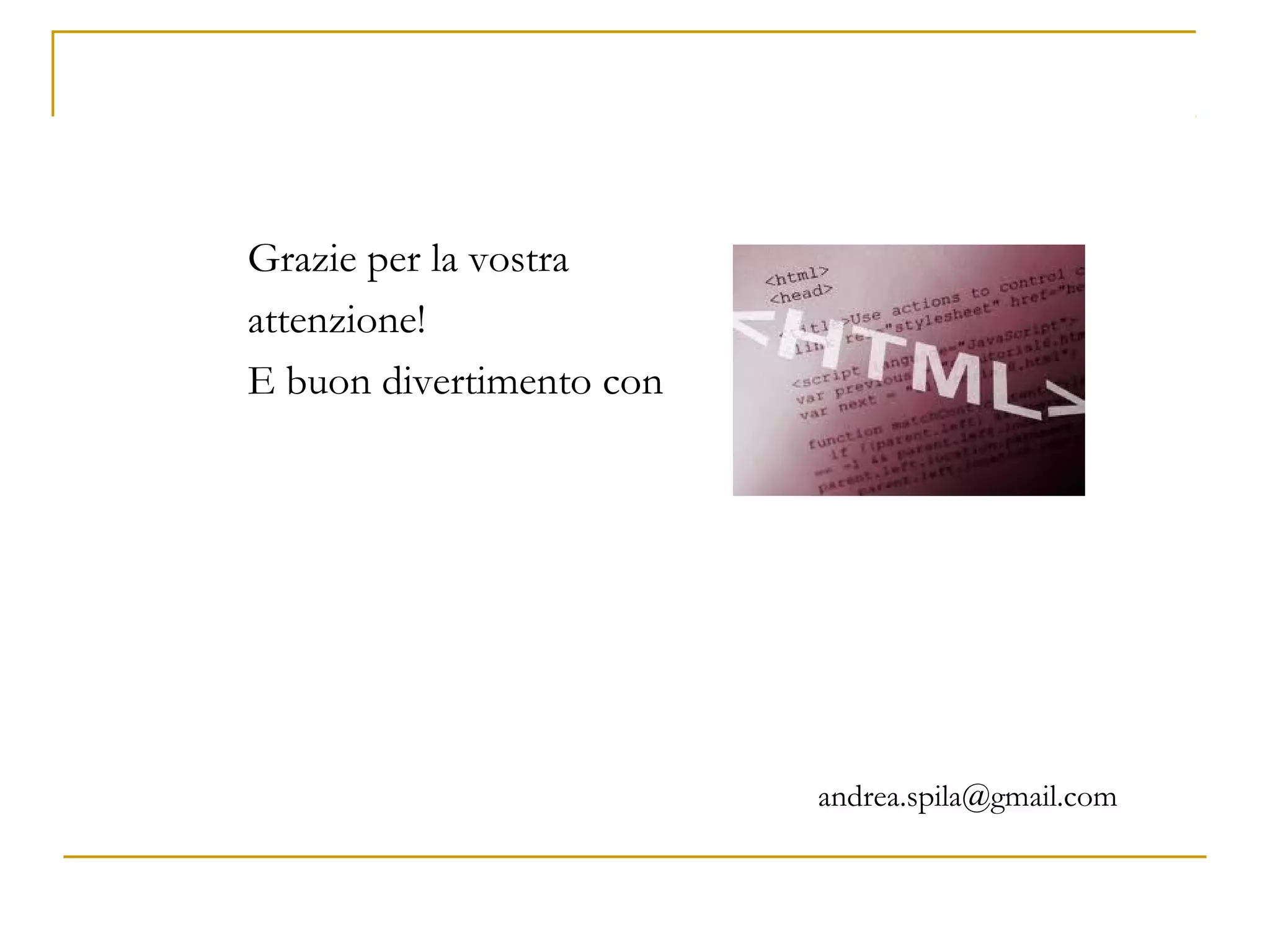 Grazie per la vostra
attenzione!
E buon divertimento con
andrea.spila@gmail.com
 