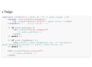 v Twigu
<article id="post-{{ post.ID }}" {{ post.class }}>>
<header class="entry-header">
<h1 class="entry-title">{{ post.title }}</h1>
</header><!-- .entry-header -->
{% if post.preview %}
<div class="entry-summary">
{{ post.preview }}
</div>
{% endif %}
{% if post.thumbnail %}
<img src="{{ post.thumbnail.src }}" srcset={{
post.thumbnail.srcset }} alt={{ post.title }}>
{% endif %}
<div class="entry-content">
{{ post.content }}
</div>
 
