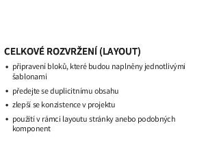 CELKOVÉ ROZVRŽENÍ (LAYOUT)CELKOVÉ ROZVRŽENÍ (LAYOUT)
připravení bloků, které budou naplněny jednotlivými
šablonami
předejte se duplicitnímu obsahu
zlepší se konzistence v projektu
použití v rámci layoutu stránky anebo podobných
komponent
 