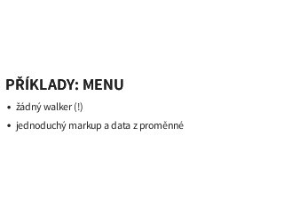 PŘÍKLADY: MENUPŘÍKLADY: MENU
žádný walker (!)
jednoduchý markup a data z proměnné
 