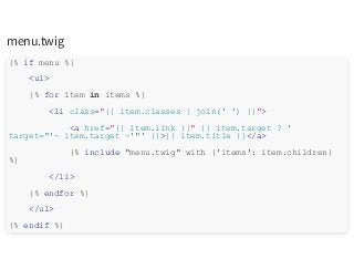 menu.twig
{% if menu %}
<ul>
{% for item in items %}
<li class="{{ item.classes | join(' ') }}">
<a href="{{ item.link }}" {{ item.target ? '
target="'~ item.target ~'"' }}>{{ item.title }}</a>
{% include "menu.twig" with {'items': item.children}
%}
</li>
{% endfor %}
</ul>
{% endif %}
 