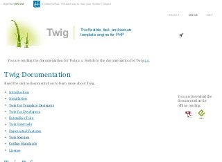 You can download the
documentation for
offline reading:
You are reading the documentation for Twig 2.x. Switch to the documentation for Twig 1.x.
Twig Documentation
Read the online documentation to learn more about Twig.
Introduction
Installation
Twig for Template Designers
Twig for Developers
Extending Twig
Twig Internals
Deprecated Features
Twig Recipes
Coding Standards
License
Twig The flexible, fast, and secure
template engine for PHP
ABOUT DOCS DEV
SymfonyWorld SymfonyCloud: The best way to host your Symfony project
 