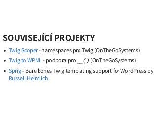 SOUVISEJÍCÍ PROJEKTYSOUVISEJÍCÍ PROJEKTY
- namespaces pro Twig (OnTheGoSystems)
- podpora pro __() (OnTheGoSystems)
- Bare bones Twig templating support for WordPress by
Twig Scoper
Twig to WPML
Sprig
Russell Heimlich
 