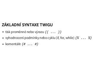 ZÁKLADNÍ SYNTAXE TWIGUZÁKLADNÍ SYNTAXE TWIGU
tisk proměnné nebo výrazu {{ ... }}
vyhodnocení podmínky nebo cyklu (if, for, while) {% ... %}
komentáře {# ... #}
 