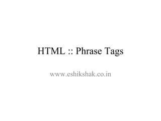 HTML :: Phrase Tags

  www.eshikshak.co.in
 