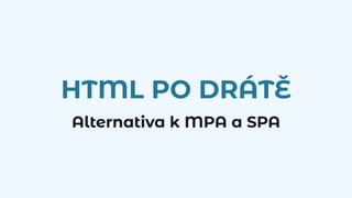 HTML PO DRÁTĚ
Alternativa k MPA a SPA
 