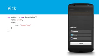 Pick 
var activity = new MozActivity({ 
name: "pick", 
data: { 
type: "image/jpeg" 
} 
}); 
 
