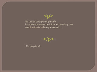 <p>Se utiliza para poner párrafo.Lo ponemos antes de iniciar el párrafo y una vez finalizado habrá que cerrarlo.</p>Fin de párrafo
