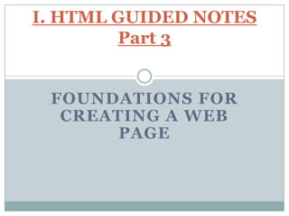 Foundations for Creating a Web Page I. HTML GUIDED NOTES Part 3  