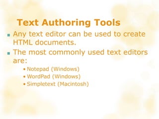 Text Authoring Tools
■ Any text editor can be used to create
HTML documents.
■ The most commonly used text editors
are:
• Notepad (Windows)
• WordPad (Windows)
• Simpletext (Macintosh)
 