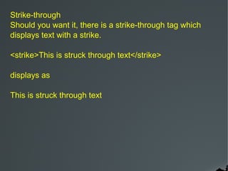 Strike-through
Should you want it, there is a strike-through tag which
displays text with a strike.

<strike>This is struck through text</strike>

displays as

This is struck through text
 